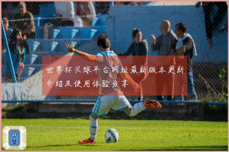 世界杯买球平台网址最新版本更新介绍及使用体验分享