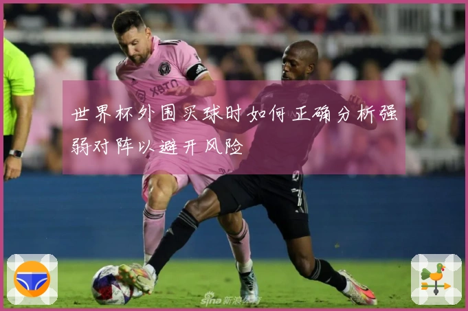 世界杯外围买球时如何正确分析强弱对阵以避开风险