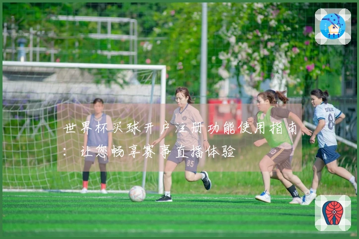 世界杯买球开户注册功能使用指南：让您畅享赛事直播体验