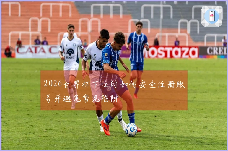 2026世界杯下注时如何安全注册账号并避免常见陷阱