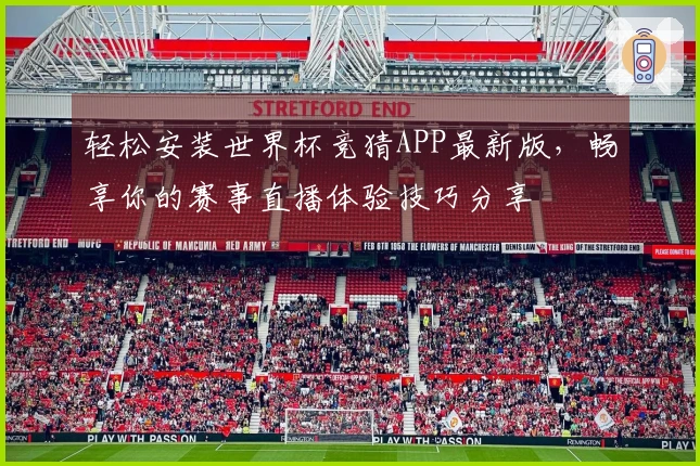 轻松安装世界杯竞猜APP最新版，畅享你的赛事直播体验技巧分享