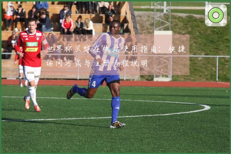 世界杯买球在线站使用指南：快捷访问方式与注册流程说明