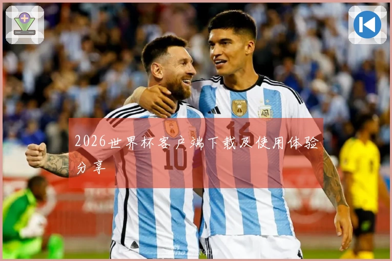 2026世界杯客户端下载及使用体验分享