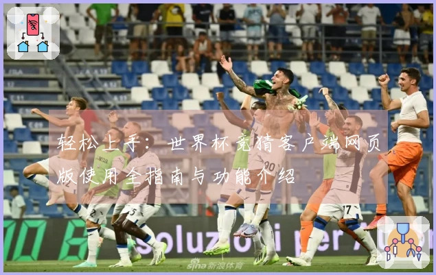 轻松上手：世界杯竞猜客户端网页版使用全指南与功能介绍