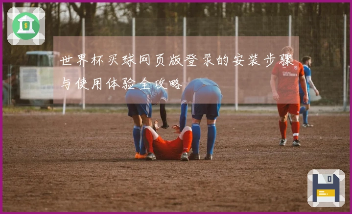 世界杯买球网页版登录的安装步骤与使用体验全攻略