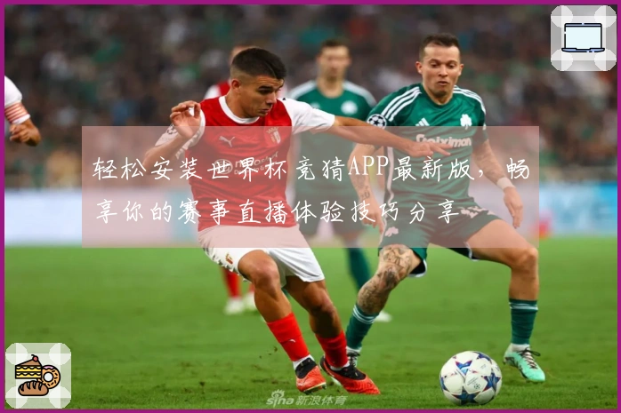 轻松安装世界杯竞猜APP最新版，畅享你的赛事直播体验技巧分享