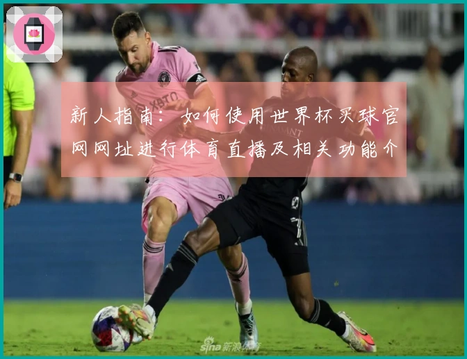 新人指南：如何使用世界杯买球官网网址进行体育直播及相关功能介绍