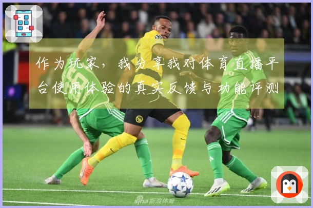 作为玩家，我分享我对体育直播平台使用体验的真实反馈与功能评测