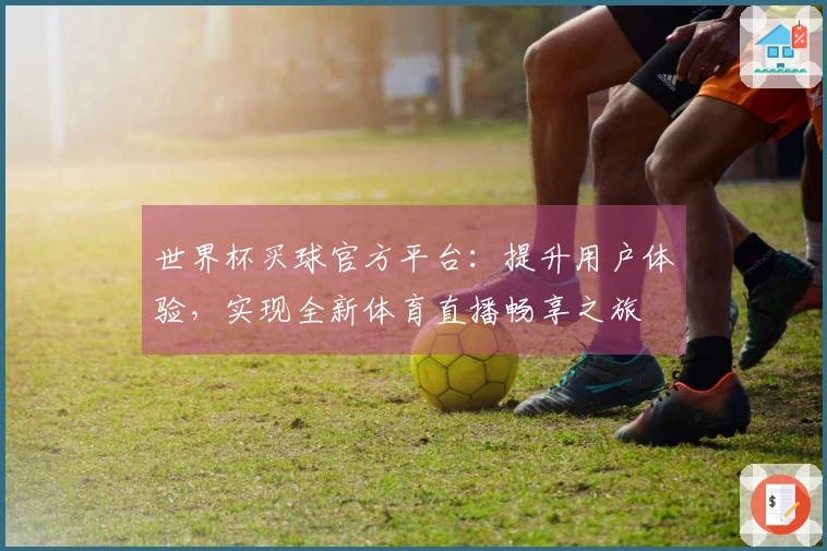 世界杯买球官方平台：提升用户体验，实现全新体育直播畅享之旅
