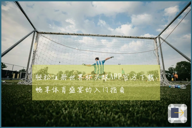 轻松注册世界杯买球APP官方下载，畅享体育盛宴的入门指南
