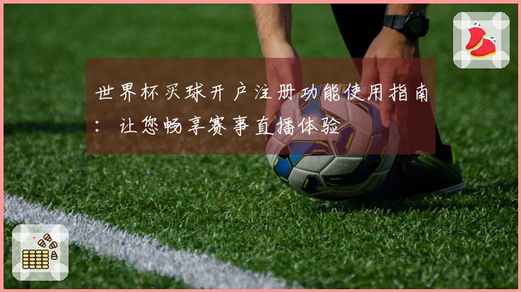 世界杯买球开户注册功能使用指南：让您畅享赛事直播体验