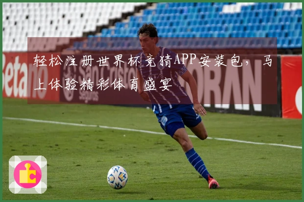轻松注册世界杯竞猜APP安装包，马上体验精彩体育盛宴