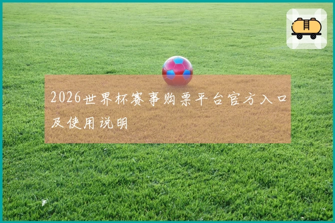 2026世界杯赛事购票平台官方入口及使用说明