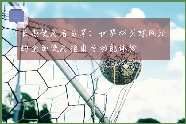 长期使用者分享：世界杯买球网址的全面使用指南与功能体验