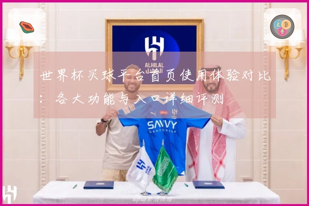 世界杯买球平台首页使用体验对比：各大功能与入口详细评测