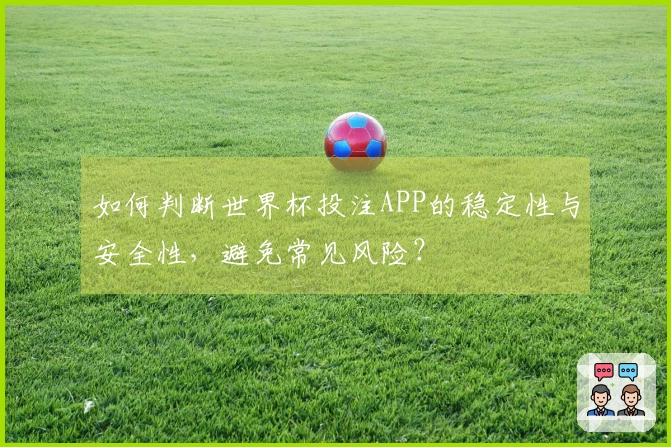 如何判断世界杯投注APP的稳定性与安全性，避免常见风险？