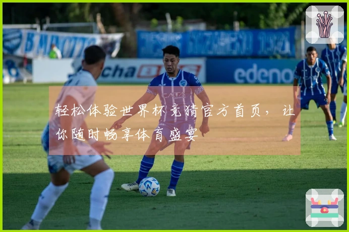 轻松体验世界杯竞猜官方首页，让你随时畅享体育盛宴