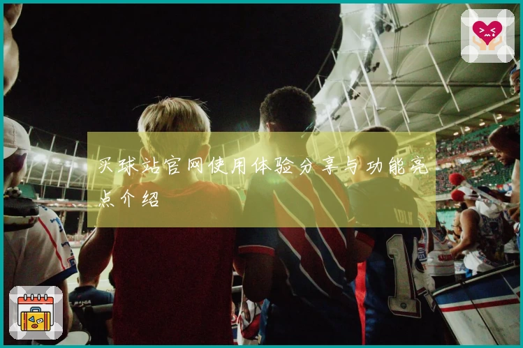 买球站官网使用体验分享与功能亮点介绍