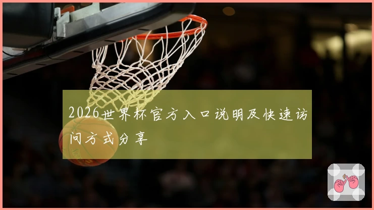 2026世界杯官方入口说明及快速访问方式分享