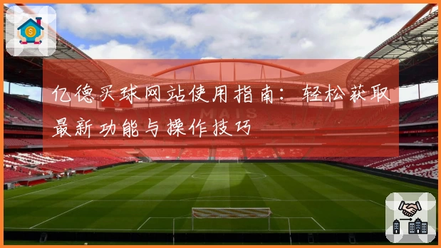 亿德买球网站使用指南：轻松获取最新功能与操作技巧