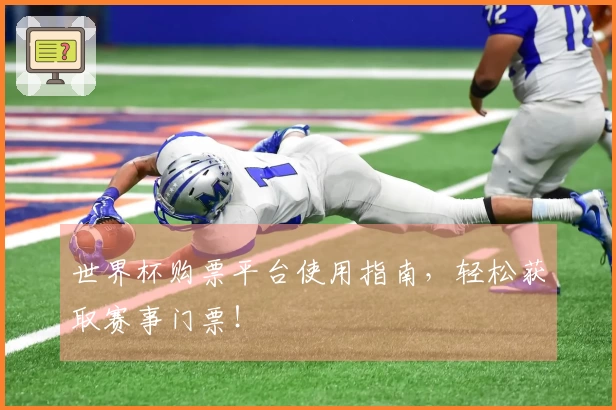 世界杯购票平台使用指南，轻松获取赛事门票！