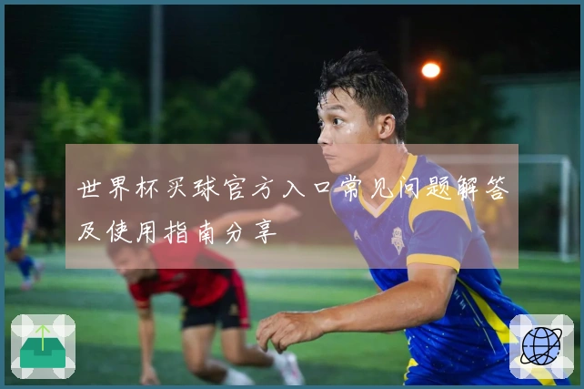 世界杯买球官方入口常见问题解答及使用指南分享