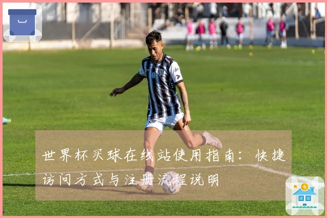 世界杯买球在线站使用指南：快捷访问方式与注册流程说明