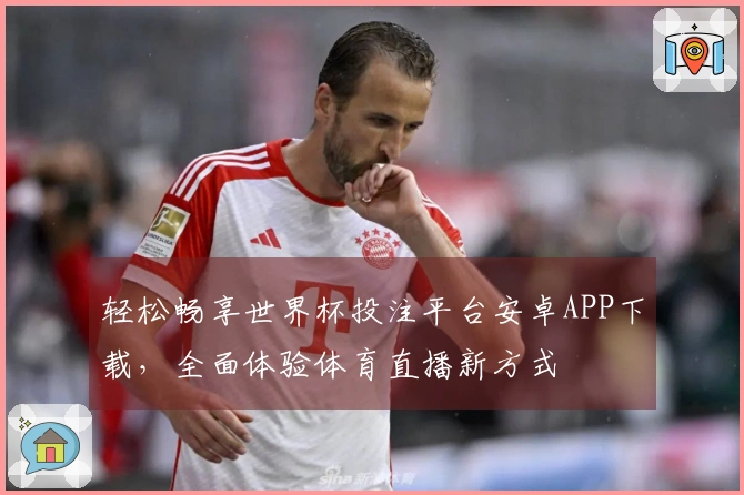 轻松畅享世界杯投注平台安卓APP下载，全面体验体育直播新方式